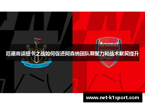 厄德高谈纽卡之战如何促进阿森纳团队凝聚力和战术默契提升