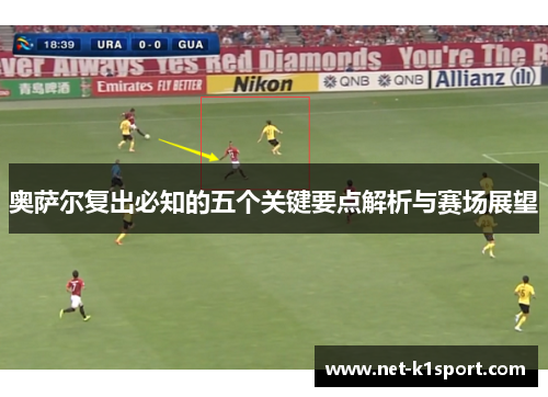 奥萨尔复出必知的五个关键要点解析与赛场展望