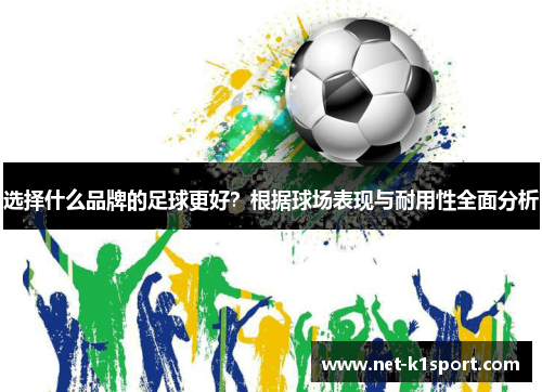 选择什么品牌的足球更好？根据球场表现与耐用性全面分析