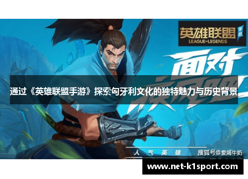 通过《英雄联盟手游》探索匈牙利文化的独特魅力与历史背景