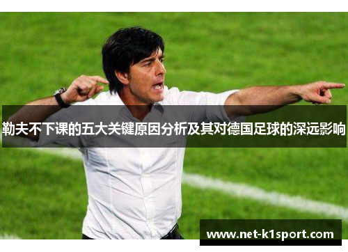 勒夫不下课的五大关键原因分析及其对德国足球的深远影响