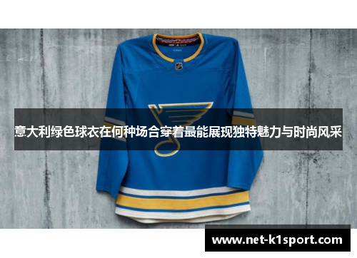 意大利绿色球衣在何种场合穿着最能展现独特魅力与时尚风采